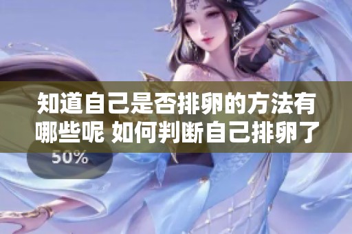 知道自己是否排卵的方法有哪些呢 如何判断自己排卵了呢