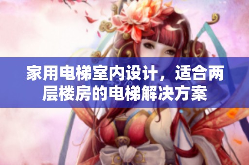 家用电梯室内设计，适合两层楼房的电梯解决方案