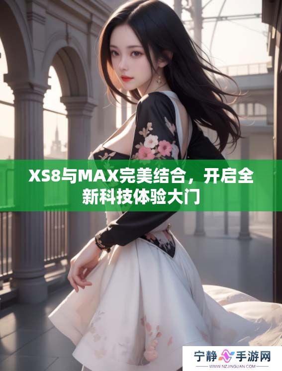 XS8与MAX完美结合，开启全新科技体验大门