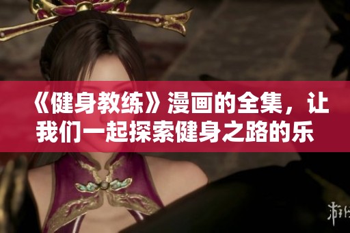 《健身教练》漫画的全集，让我们一起探索健身之路的乐趣与挑战