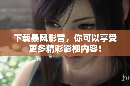 下载暴风影音，你可以享受更多精彩影视内容！