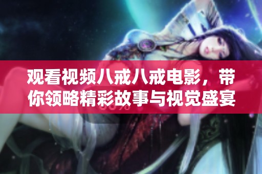观看视频八戒八戒电影，带你领略精彩故事与视觉盛宴