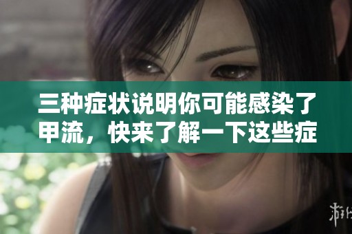 三种症状说明你可能感染了甲流，快来了解一下这些症状是什么吧
