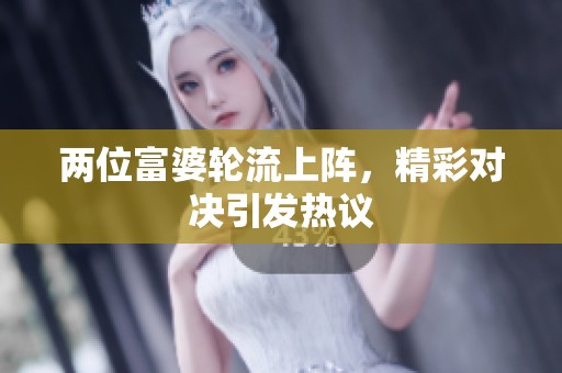 两位富婆轮流上阵，精彩对决引发热议