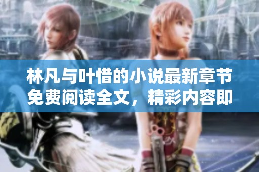 林凡与叶惜的小说最新章节免费阅读全文，精彩内容即将揭晓！
