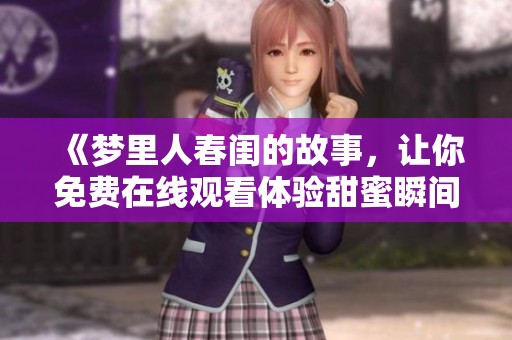 《梦里人春闺的故事，让你免费在线观看体验甜蜜瞬间》