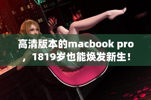 高清版本的macbook pro，1819岁也能焕发新生！