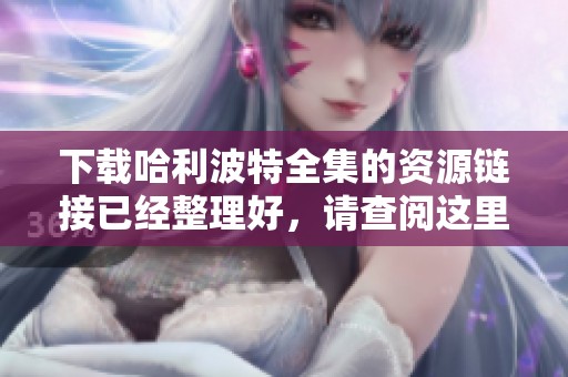 下载哈利波特全集的资源链接已经整理好，请查阅这里获取完整内容。