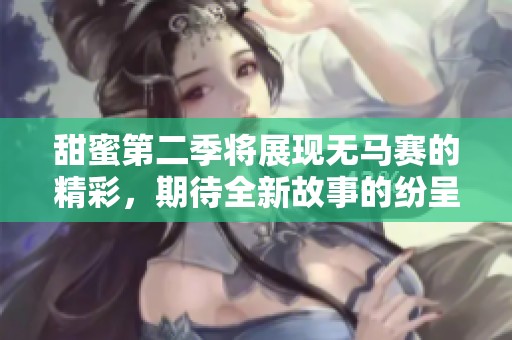 甜蜜第二季将展现无马赛的精彩，期待全新故事的纷呈！