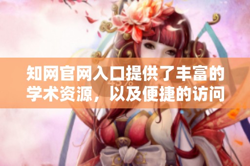 知网官网入口提供了丰富的学术资源，以及便捷的访问方式。请访问知网官网入口获取更多信息。