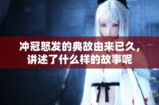 冲冠怒发的典故由来已久，讲述了什么样的故事呢