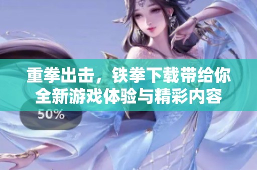 重拳出击，铁拳下载带给你全新游戏体验与精彩内容