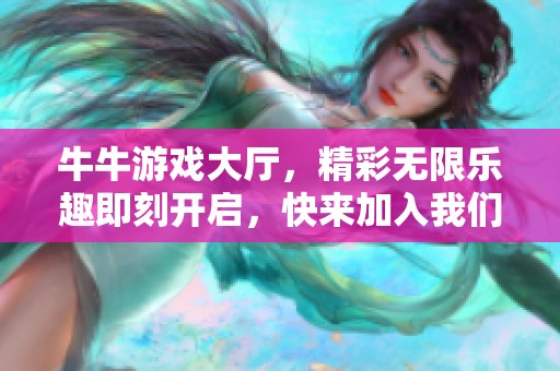 牛牛游戏大厅，精彩无限乐趣即刻开启，快来加入我们吧！