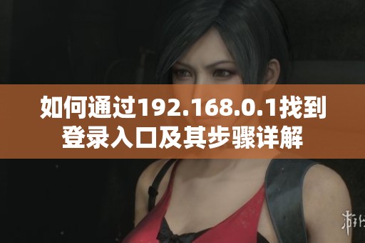如何通过192.168.0.1找到登录入口及其步骤详解
