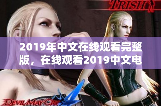2019年中文在线观看完整版，在线观看2019中文电影的精彩内容