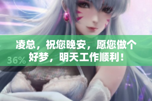 凌总，祝您晚安，愿您做个好梦，明天工作顺利！