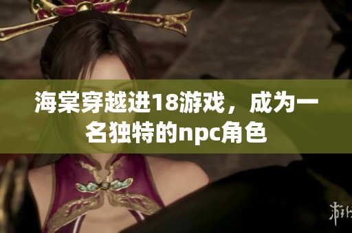 海棠穿越进18游戏，成为一名独特的npc角色