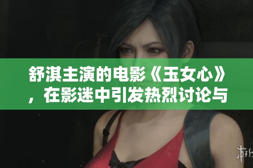 舒淇主演的电影《玉女心》，在影迷中引发热烈讨论与期待。