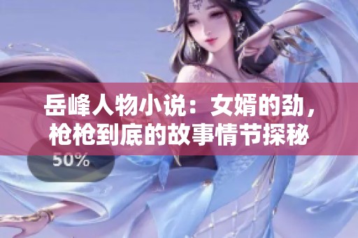 岳峰人物小说：女婿的劲，枪枪到底的故事情节探秘