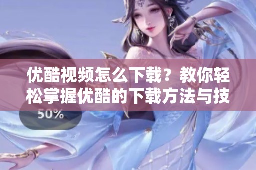 优酷视频怎么下载？教你轻松掌握优酷的下载方法与技巧