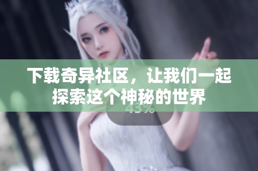 下载奇异社区，让我们一起探索这个神秘的世界