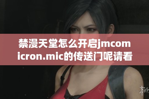 禁漫天堂怎么开启jmcomicron.mic的传送门呢请看以下方法介绍