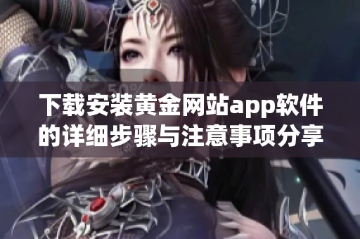 下载安装黄金网站app软件的详细步骤与注意事项分享