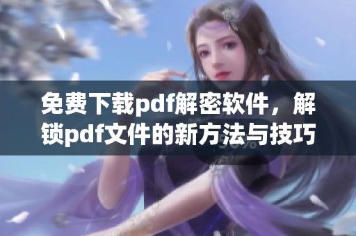 免费下载pdf解密软件，解锁pdf文件的新方法与技巧分享
