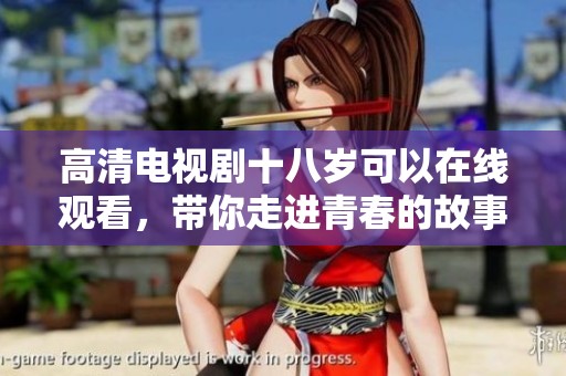 高清电视剧十八岁可以在线观看，带你走进青春的故事与感动