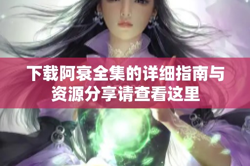 下载阿衰全集的详细指南与资源分享请查看这里