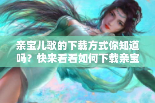 亲宝儿歌的下载方式你知道吗？快来看看如何下载亲宝儿歌吧！