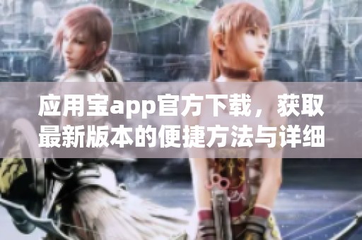 应用宝app官方下载，获取最新版本的便捷方法与详细步骤分享