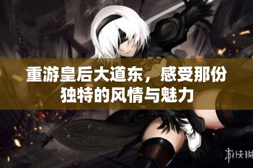 重游皇后大道东，感受那份独特的风情与魅力