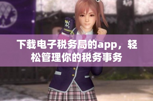 下载电子税务局的app，轻松管理你的税务事务