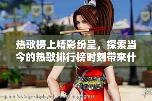热歌榜上精彩纷呈，探索当今的热歌排行榜时刻带来什么新惊喜