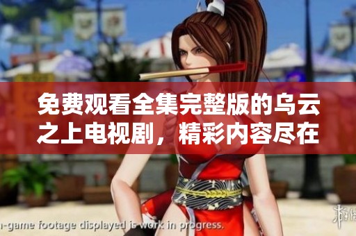 免费观看全集完整版的乌云之上电视剧，精彩内容尽在其中，不容错过！