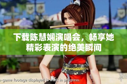 下载陈慧娴演唱会，畅享她精彩表演的绝美瞬间