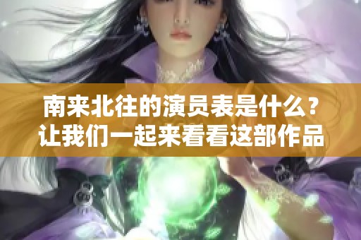 南来北往的演员表是什么？让我们一起来看看这部作品的角色阵容。