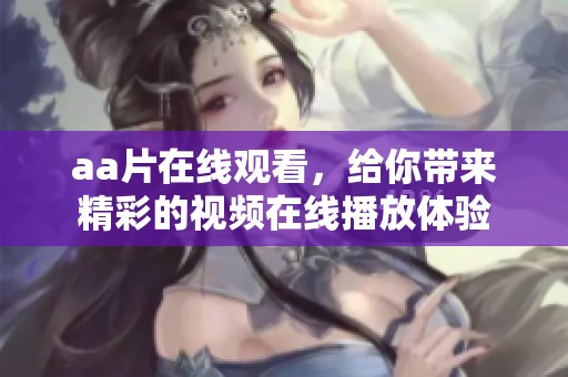 a**在线观看，给你带来精彩的视频在线播放体验