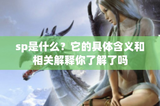 sp是什么？它的具体含义和相关解释你了解了吗