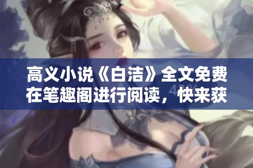 高义小说《白洁》全文免费在笔趣阁进行阅读，快来获取精彩内容吧！