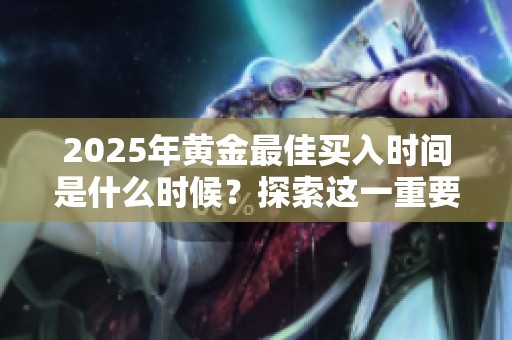 2025年黄金最佳买入时间是什么时候？探索这一重要时机的投资价值。