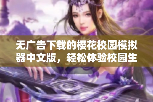 无广告下载的樱花校园模拟器中文版，轻松体验校园生活乐趣