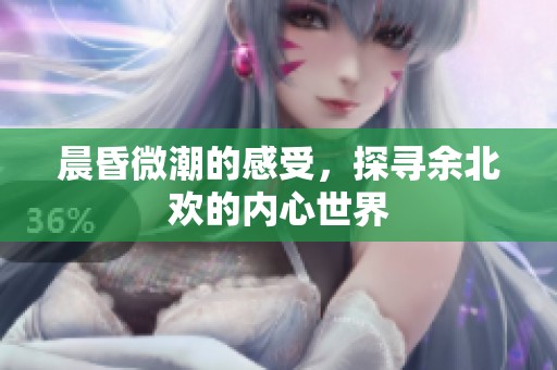 晨昏微潮的感受，探寻余北欢的内心世界