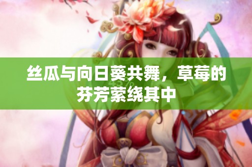 丝瓜与向日葵共舞，草莓的芬芳萦绕其中
