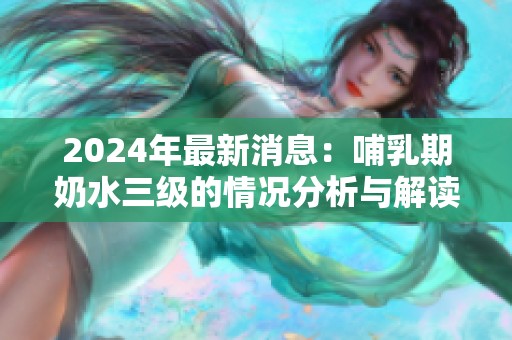 2024年最新消息：哺乳期奶水三级的情况分析与解读