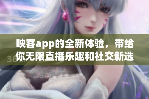 映客app的全新体验，带给你无限直播乐趣和社交新选择！