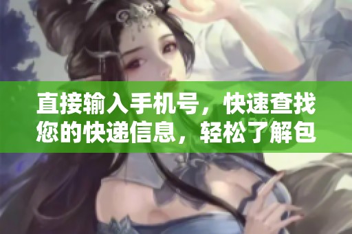 直接输入手机号，快速查找您的快递信息，轻松了解包裹状态。