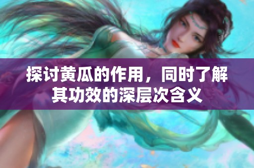 探讨黄瓜的作用，同时了解其功效的深层次含义