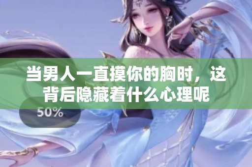 当男人一直摸你的胸时，这背后隐藏着什么心理呢
